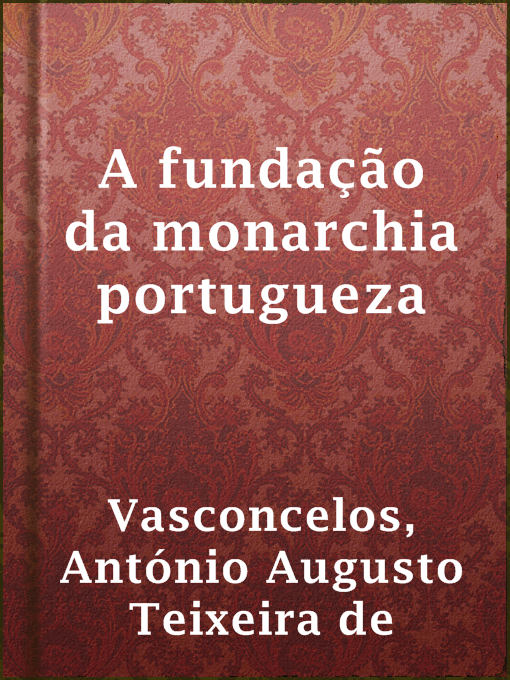 Title details for A fundação da monarchia portugueza by António Augusto Teixeira de Vasconcelos - Available